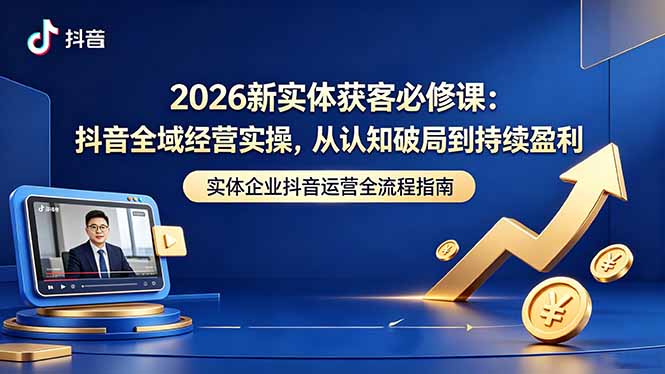 2026新实体获客必修课:抖音全域经营实操,从认知破局到持续盈利牛品源码-源码下载-源码社区-zblog主题插件-PHP源码-三合一源码-直播源码-短视频源码-APP源码-即时通讯-源码-交友源码牛品源码