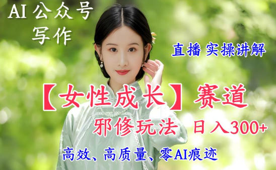 AI写作【女性成长】赛道内容邪修玩法,日入5张+,直播落地实操讲解牛品源码-源码下载-源码社区-zblog主题插件-PHP源码-三合一源码-直播源码-短视频源码-APP源码-即时通讯-源码-交友源码牛品源码