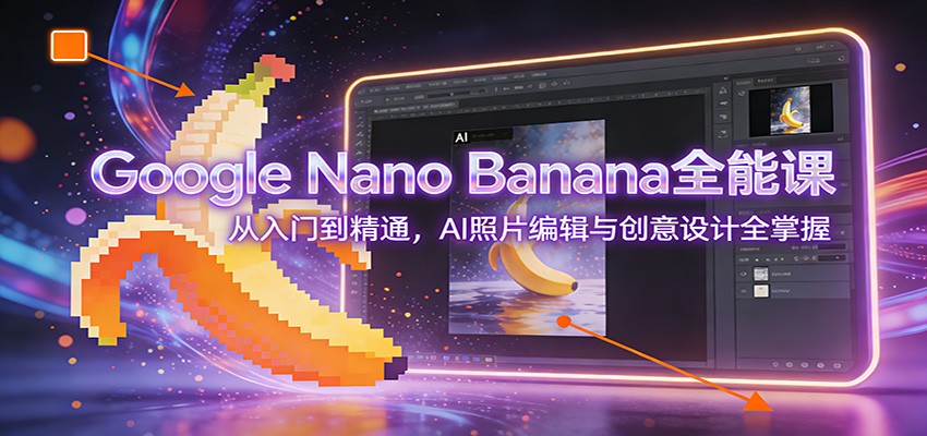 Google Nano Banana全能课：从入门到精通，AI照片编辑与创意设计全掌握牛品源码-源码下载-源码社区-zblog主题插件-PHP源码-三合一源码-直播源码-短视频源码-APP源码-即时通讯-源码-交友源码牛品源码