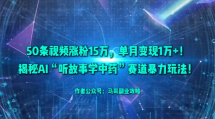 50条视频涨粉15W,单月变现1W+!揭秘AI“听故事学中药”赛道暴力玩法牛品源码-源码下载-源码社区-zblog主题插件-PHP源码-三合一源码-直播源码-短视频源码-APP源码-即时通讯-源码-交友源码牛品源码
