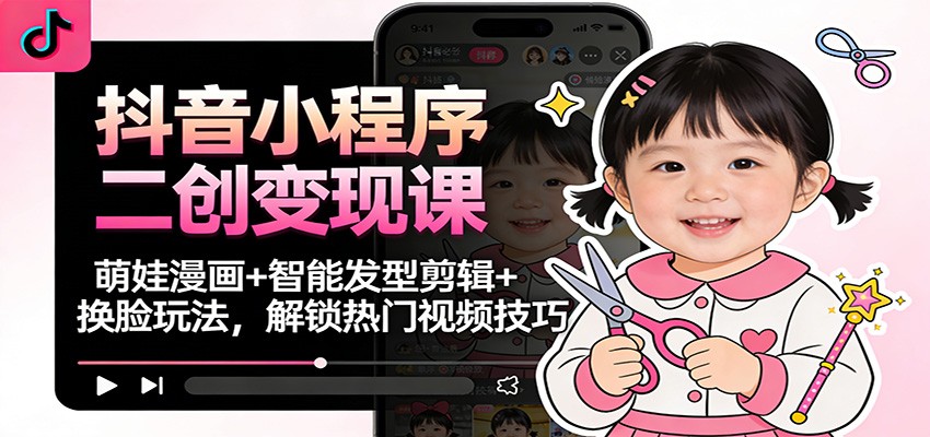 抖音小程序二创变现课：萌娃漫画+智能发型剪辑+换脸玩法，解锁热门视频技巧牛品源码-源码下载-源码社区-zblog主题插件-PHP源码-三合一源码-直播源码-短视频源码-APP源码-即时通讯-源码-交友源码牛品源码