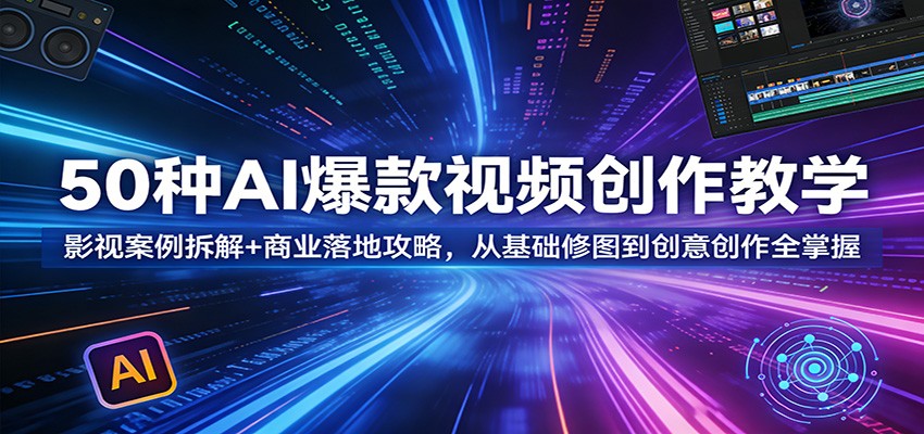 50种AI爆款视频创作教学：影视案例拆解+商业落地攻略，从基础修图到创意创作全掌握牛品源码-源码下载-源码社区-zblog主题插件-PHP源码-三合一源码-直播源码-短视频源码-APP源码-即时通讯-源码-交友源码牛品源码