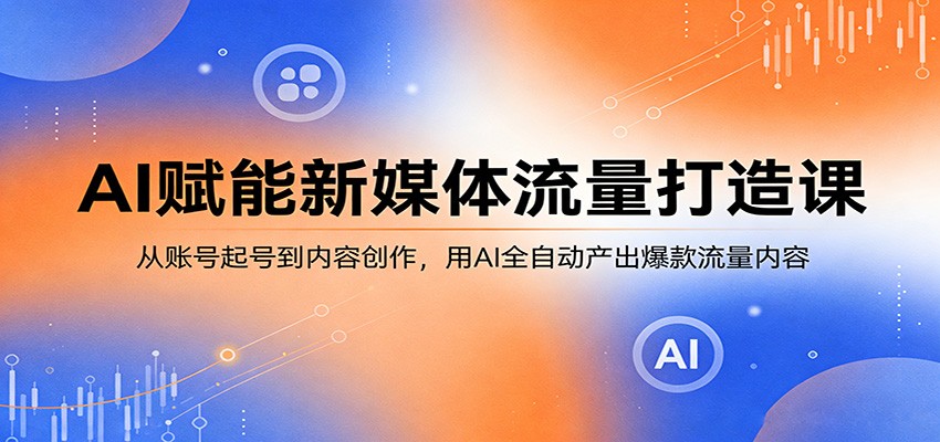 AI赋能新媒体流量打造课：从账号起号到内容创作，用AI全自动产出爆款流量内容牛品源码-源码下载-源码社区-zblog主题插件-PHP源码-三合一源码-直播源码-短视频源码-APP源码-即时通讯-源码-交友源码牛品源码
