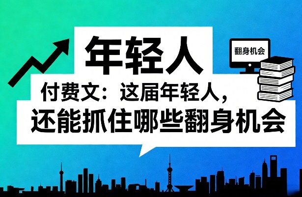 付费文:这届年轻人,还能抓住哪些翻身机会(一)(二)牛品源码-源码下载-源码社区-zblog主题插件-PHP源码-三合一源码-直播源码-短视频源码-APP源码-即时通讯-源码-交友源码牛品源码