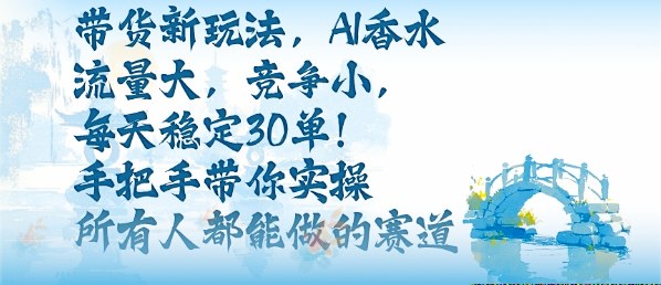 带货新玩法,AI香水,流量大,竞争小,每天稳定30单,手把手带你实操所有人都能做的赛道牛品源码-源码下载-源码社区-zblog主题插件-PHP源码-三合一源码-直播源码-短视频源码-APP源码-即时通讯-源码-交友源码牛品源码