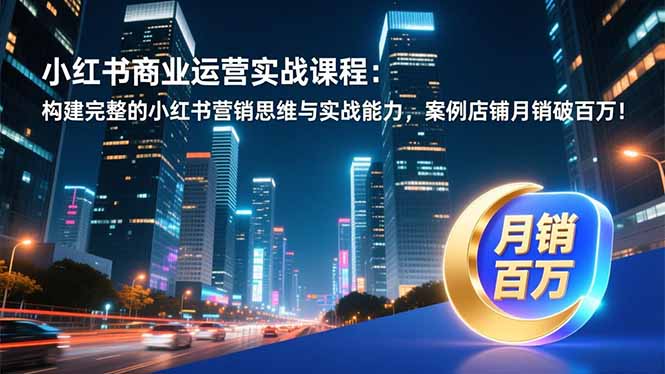 小红书商业运营实战课程：构建完整的小红书营销思维与实战能力，案例店铺月销破百万！牛品源码-源码下载-源码社区-zblog主题插件-PHP源码-三合一源码-直播源码-短视频源码-APP源码-即时通讯-源码-交友源码牛品源码
