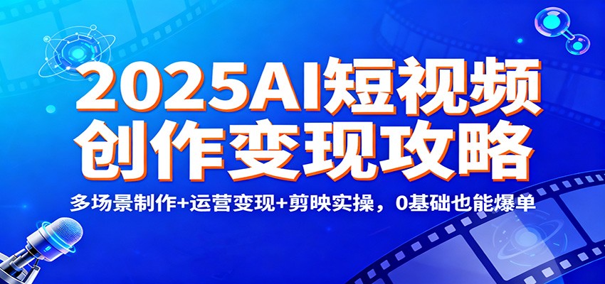2025AI短视频创作变现攻略：多场景制作+运营变现+剪映实操，0 基础也能爆单牛品源码-源码下载-源码社区-zblog主题插件-PHP源码-三合一源码-直播源码-短视频源码-APP源码-即时通讯-源码-交友源码牛品源码