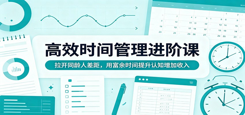高效时间管理进阶课:拉开同龄人差距,用富余时间提升认知增加收入牛品源码-源码下载-源码社区-zblog主题插件-PHP源码-三合一源码-直播源码-短视频源码-APP源码-即时通讯-源码-交友源码牛品源码