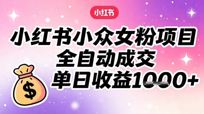 小红书小众女粉项目,全自动成交,单日收益多张牛品源码-源码下载-源码社区-zblog主题插件-PHP源码-三合一源码-直播源码-短视频源码-APP源码-即时通讯-源码-交友源码牛品源码