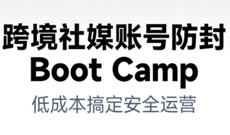 跨境社媒账号防封Boot Camp,低成本搞定社媒账号安全与长期运营牛品源码-源码下载-源码社区-zblog主题插件-PHP源码-三合一源码-直播源码-短视频源码-APP源码-即时通讯-源码-交友源码牛品源码