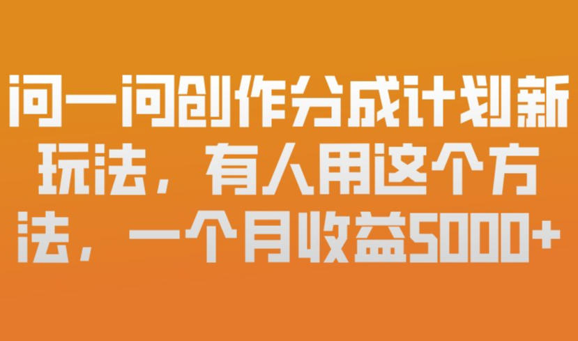 问一问创作分成计划新玩法，有人用这个方法，一个月收益5k，新手友好，有微信就能做【揭秘】牛品源码-源码下载-源码社区-zblog主题插件-PHP源码-三合一源码-直播源码-短视频源码-APP源码-即时通讯-源码-交友源码牛品源码