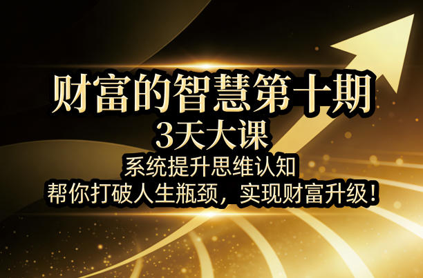 财富的智慧第十期，3天大课，系统提升思维认知，帮你打破人生瓶颈，实现财富升级！牛品源码-源码下载-源码社区-zblog主题插件-PHP源码-三合一源码-直播源码-短视频源码-APP源码-即时通讯-源码-交友源码牛品源码