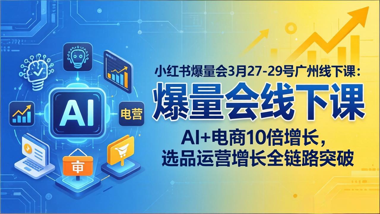 小红书爆量会3月27-29号广州线下课:AI+电商10倍增长,选品运营增长全链路突破牛品源码-源码下载-源码社区-zblog主题插件-PHP源码-三合一源码-直播源码-短视频源码-APP源码-即时通讯-源码-交友源码牛品源码