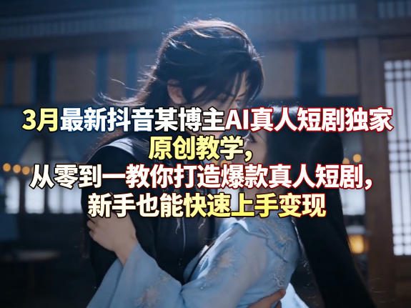 3月最新抖音某博主AI真人短剧独家原创教学，从零到一教你打造爆款真人短剧，新手也能快速上手变现牛品源码-源码下载-源码社区-zblog主题插件-PHP源码-三合一源码-直播源码-短视频源码-APP源码-即时通讯-源码-交友源码牛品源码