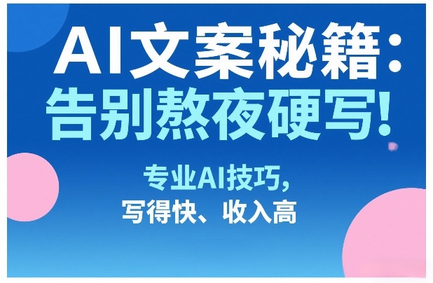 AI文案秘籍:告别熬夜硬写!专业AI技巧,写得快、收入高牛品源码-源码下载-源码社区-zblog主题插件-PHP源码-三合一源码-直播源码-短视频源码-APP源码-即时通讯-源码-交友源码牛品源码