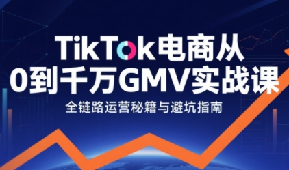 TikTok电商从0到千万GMV实战课,从0到1拆解实战秘籍(更新)牛品源码-源码下载-源码社区-zblog主题插件-PHP源码-三合一源码-直播源码-短视频源码-APP源码-即时通讯-源码-交友源码牛品源码