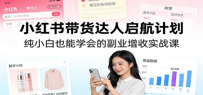 小红书带货达人启航计划：纯小白也能学会的副业增收实战课牛品源码-源码下载-源码社区-zblog主题插件-PHP源码-三合一源码-直播源码-短视频源码-APP源码-即时通讯-源码-交友源码牛品源码