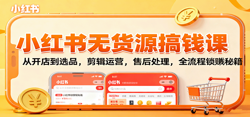 小红书无货源搞钱课:从开店到选品,剪辑运营,售后处理,全流程解锁赚钱秘籍牛品源码-源码下载-源码社区-zblog主题插件-PHP源码-三合一源码-直播源码-短视频源码-APP源码-即时通讯-源码-交友源码牛品源码