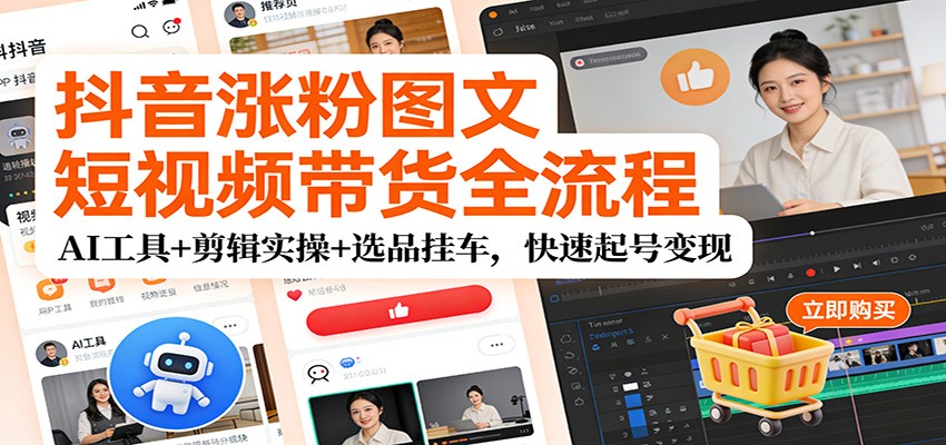 抖音涨粉图文短视频带货全流程，AI工具+剪辑实操+选品挂车，快速起号变现牛品源码-源码下载-源码社区-zblog主题插件-PHP源码-三合一源码-直播源码-短视频源码-APP源码-即时通讯-源码-交友源码牛品源码