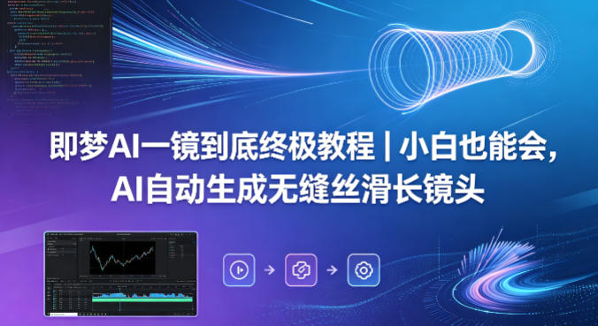 即梦AI一镜到底终极教程|小白也能会,AI自动生成无缝丝滑长镜头牛品源码-源码下载-源码社区-zblog主题插件-PHP源码-三合一源码-直播源码-短视频源码-APP源码-即时通讯-源码-交友源码牛品源码