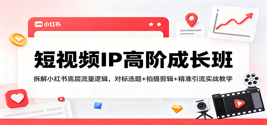 短视频IP高阶成长班：拆解小红书底层流量逻辑，对标选题+拍摄剪辑+ 精准引流实战教学牛品源码-源码下载-源码社区-zblog主题插件-PHP源码-三合一源码-直播源码-短视频源码-APP源码-即时通讯-源码-交友源码牛品源码