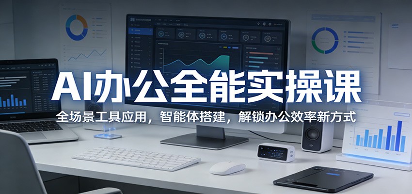 AI办公全能实操课：全场景工具应用，智能体搭建，解锁办公效率新方式牛品源码-源码下载-源码社区-zblog主题插件-PHP源码-三合一源码-直播源码-短视频源码-APP源码-即时通讯-源码-交友源码牛品源码