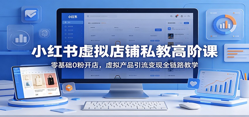 小红书虚拟店铺私教高阶课:零基础0粉开店,虚拟产品引流变现全链路教学牛品源码-源码下载-源码社区-zblog主题插件-PHP源码-三合一源码-直播源码-短视频源码-APP源码-即时通讯-源码-交友源码牛品源码