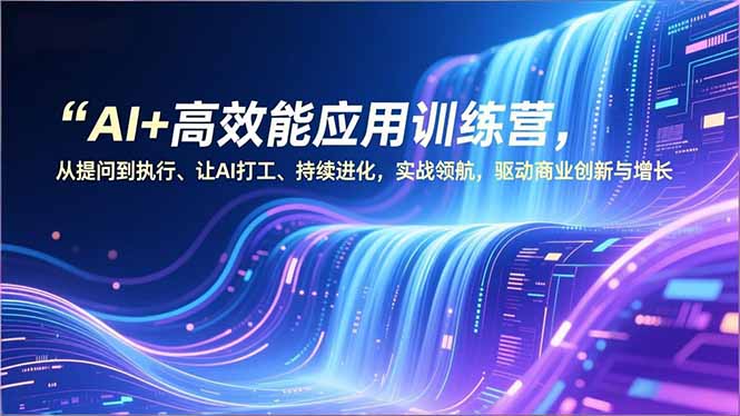 AI+高效能应用训练营,从提问到执行、让AI打工、持续进化,实战领航,驱动商业创新与增长牛品源码-源码下载-源码社区-zblog主题插件-PHP源码-三合一源码-直播源码-短视频源码-APP源码-即时通讯-源码-交友源码牛品源码