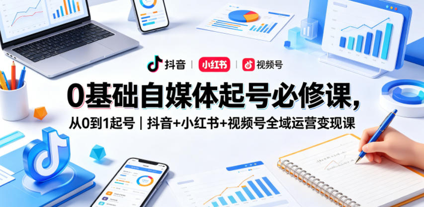 0基础自媒体起号必修课,从0到1起号|抖音+小红书+视频号全域运营变现课牛品源码-源码下载-源码社区-zblog主题插件-PHP源码-三合一源码-直播源码-短视频源码-APP源码-即时通讯-源码-交友源码牛品源码