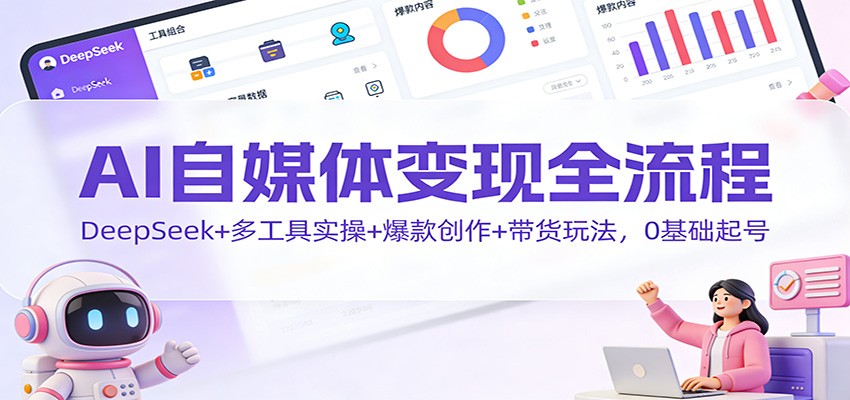 AI自媒体变现全流程：DeepSeek+多工具实操+爆款创作+带货玩法，0基础起号牛品源码-源码下载-源码社区-zblog主题插件-PHP源码-三合一源码-直播源码-短视频源码-APP源码-即时通讯-源码-交友源码牛品源码