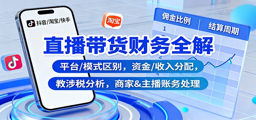 直播带货财务全解:平台/模式区别,资金/收入分配,涉税分析,商家&主播账务处理牛品源码-源码下载-源码社区-zblog主题插件-PHP源码-三合一源码-直播源码-短视频源码-APP源码-即时通讯-源码-交友源码牛品源码