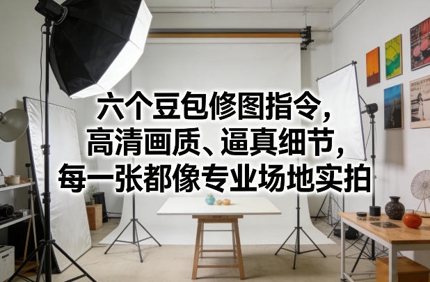 六个豆包修图指令,高清画质、逼真细节,每一张都像专业场地实拍牛品源码-源码下载-源码社区-zblog主题插件-PHP源码-三合一源码-直播源码-短视频源码-APP源码-即时通讯-源码-交友源码牛品源码