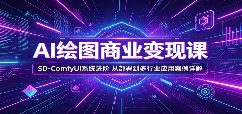AI绘图商业变现课:SD-ComfyUI系统进阶,从部署到多行业应用案例详解牛品源码-源码下载-源码社区-zblog主题插件-PHP源码-三合一源码-直播源码-短视频源码-APP源码-即时通讯-源码-交友源码牛品源码