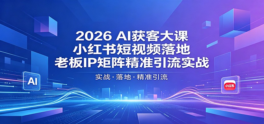 2026AI获客大课:小红书短视频落地,老板IP矩阵精准引流实战牛品源码-源码下载-源码社区-zblog主题插件-PHP源码-三合一源码-直播源码-短视频源码-APP源码-即时通讯-源码-交友源码牛品源码