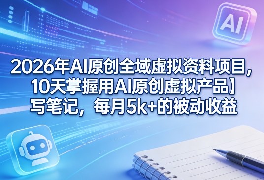 2026年AI原创全域虚拟资料项目，10天掌握用AI原创虚拟产品＋写笔记，每月5k+的被动收益牛品源码-源码下载-源码社区-zblog主题插件-PHP源码-三合一源码-直播源码-短视频源码-APP源码-即时通讯-源码-交友源码牛品源码