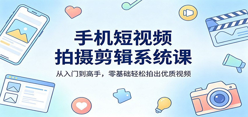 手机短视频拍摄剪辑系统课:从入门到高手,零基础轻松拍出优质视频牛品源码-源码下载-源码社区-zblog主题插件-PHP源码-三合一源码-直播源码-短视频源码-APP源码-即时通讯-源码-交友源码牛品源码