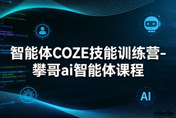 智能体COZE技能训练营-攀哥ai智能体课程牛品源码-源码下载-源码社区-zblog主题插件-PHP源码-三合一源码-直播源码-短视频源码-APP源码-即时通讯-源码-交友源码牛品源码