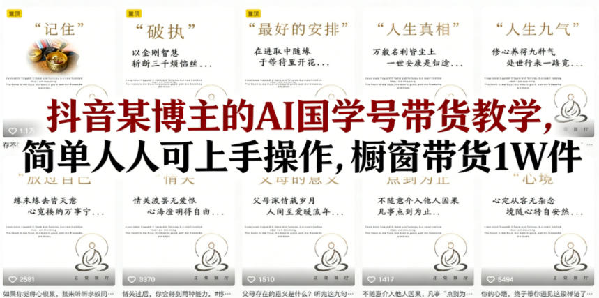 抖音某博主的AI国学号带货教学,简单人人可上手操作,橱窗带货1W件牛品源码-源码下载-源码社区-zblog主题插件-PHP源码-三合一源码-直播源码-短视频源码-APP源码-即时通讯-源码-交友源码牛品源码