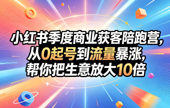 小红书季度商业获客陪跑营，从0起号到流量暴涨，帮你把生意放大10倍牛品源码-源码下载-源码社区-zblog主题插件-PHP源码-三合一源码-直播源码-短视频源码-APP源码-即时通讯-源码-交友源码牛品源码