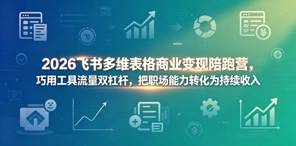 2026飞书多维表格商业变现陪跑营，巧用工具流量双杠杆，把职场能力转化为持续收入牛品源码-源码下载-源码社区-zblog主题插件-PHP源码-三合一源码-直播源码-短视频源码-APP源码-即时通讯-源码-交友源码牛品源码