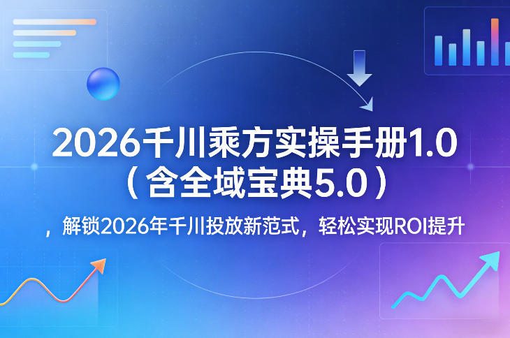 2026千川乘方实操手册1.0(含全域宝典5.0),解锁2026年千川投放新范式,轻松实现ROI提升牛品源码-源码下载-源码社区-zblog主题插件-PHP源码-三合一源码-直播源码-短视频源码-APP源码-即时通讯-源码-交友源码牛品源码