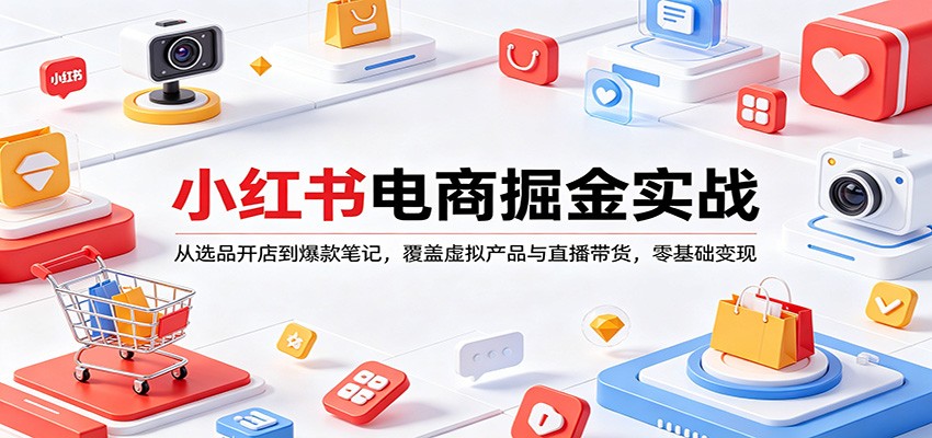 小红书电商掘金实战：从选品开店到爆款笔记，覆盖虚拟产品与直播带货，零基础变现牛品源码-源码下载-源码社区-zblog主题插件-PHP源码-三合一源码-直播源码-短视频源码-APP源码-即时通讯-源码-交友源码牛品源码