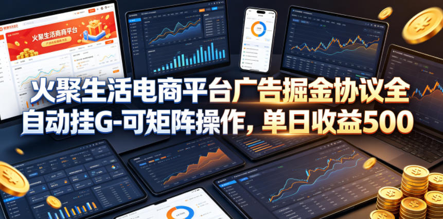 火聚生活电商平台广告掘金协议全自动挂G-可矩阵操作，单日收益5张+【揭秘】牛品源码-源码下载-源码社区-zblog主题插件-PHP源码-三合一源码-直播源码-短视频源码-APP源码-即时通讯-源码-交友源码牛品源码