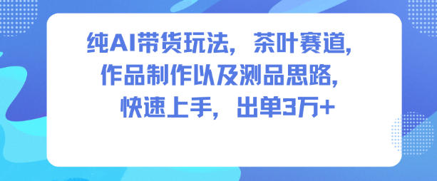 纯AI带货玩法,茶叶赛道,制作以及思路,快速上手,出单3W+牛品源码-源码下载-源码社区-zblog主题插件-PHP源码-三合一源码-直播源码-短视频源码-APP源码-即时通讯-源码-交友源码牛品源码