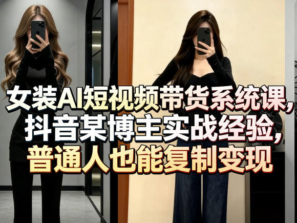 女装AI短视频带货系统课，抖音某博主实战经验，普通人也能复制变现牛品源码-源码下载-源码社区-zblog主题插件-PHP源码-三合一源码-直播源码-短视频源码-APP源码-即时通讯-源码-交友源码牛品源码