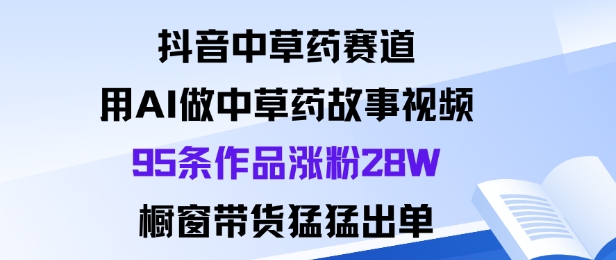 抖音中草药赛道,用Al做中草药故事视频95条作品涨粉28W,橱窗带货猛出单牛品源码-源码下载-源码社区-zblog主题插件-PHP源码-三合一源码-直播源码-短视频源码-APP源码-即时通讯-源码-交友源码牛品源码
