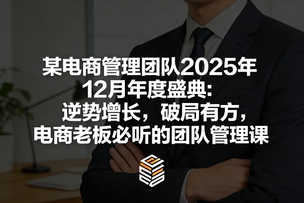 某电商管理团队2025年12月年度盛典:逆势增长,破局有方,电商老板必听的团队管理课牛品源码-源码下载-源码社区-zblog主题插件-PHP源码-三合一源码-直播源码-短视频源码-APP源码-即时通讯-源码-交友源码牛品源码