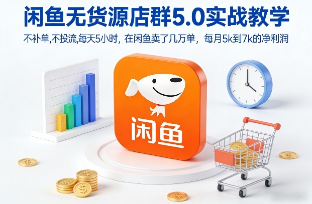 闲鱼无货源店群5.0实战教学，不补单，不投流，每天5小时，在闲鱼卖了几万单，每月5k到7k的净利润牛品源码-源码下载-源码社区-zblog主题插件-PHP源码-三合一源码-直播源码-短视频源码-APP源码-即时通讯-源码-交友源码牛品源码