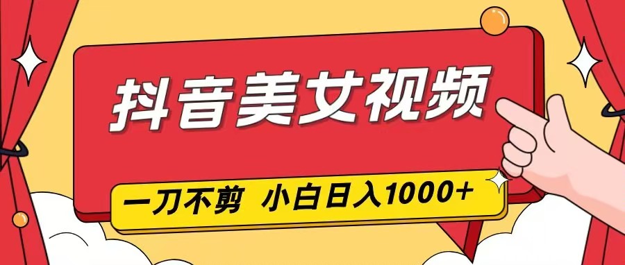 抖音美女视频，一刀不剪，两分钟一条视频，小白轻松上手，日入1000牛品源码-源码下载-源码社区-zblog主题插件-PHP源码-三合一源码-直播源码-短视频源码-APP源码-即时通讯-源码-交友源码牛品源码