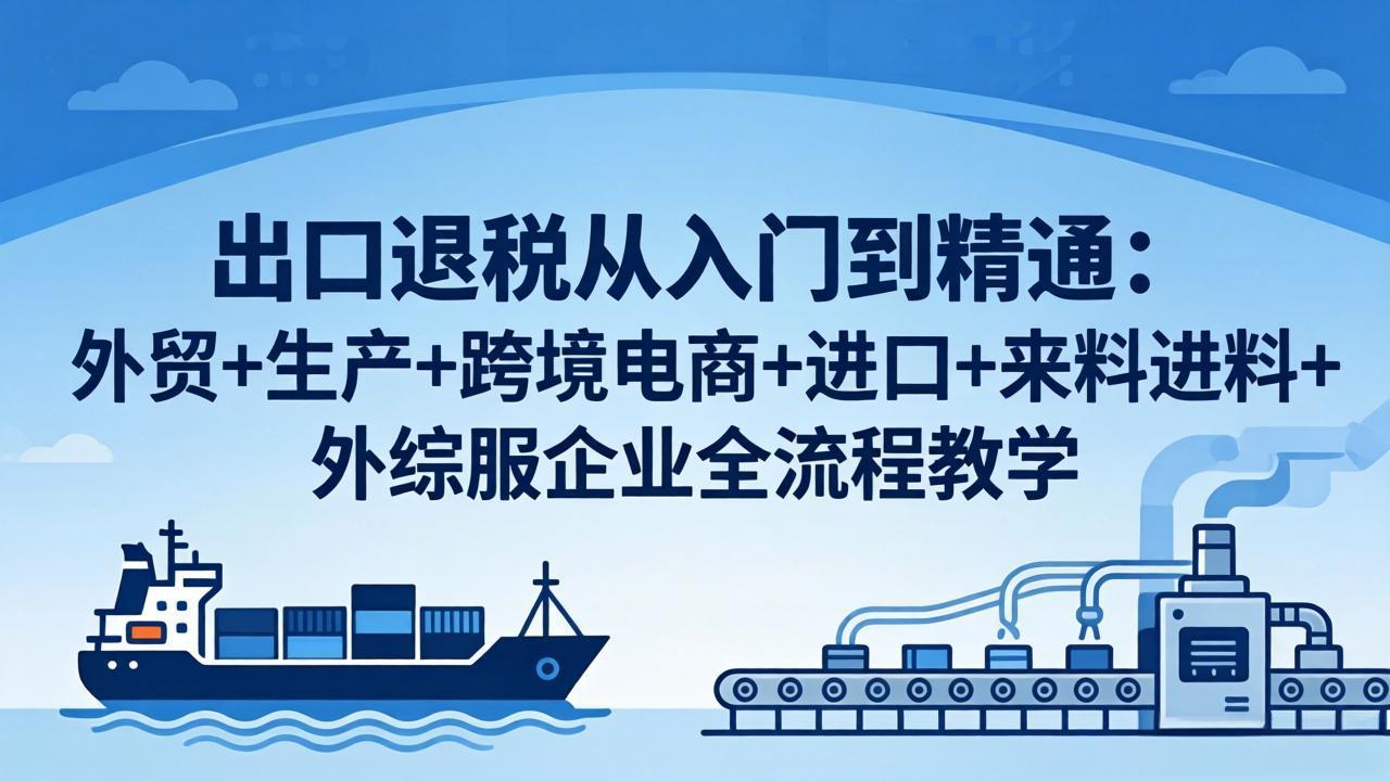 出口退税从入门到精通:外贸+生产+跨境电商+进口+来料进料+外综服企业全流程教学牛品源码-源码下载-源码社区-zblog主题插件-PHP源码-三合一源码-直播源码-短视频源码-APP源码-即时通讯-源码-交友源码牛品源码